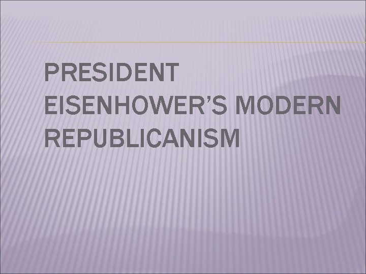 PRESIDENT EISENHOWER’S MODERN REPUBLICANISM 