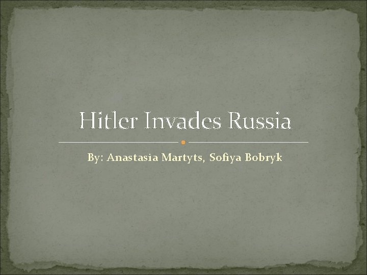 Hitler Invades Russia By: Anastasia Martyts, Sofiya Bobryk 