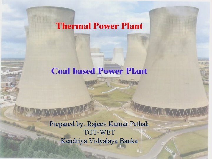 Thermal Power Plant Coal based Power Plant Prepared by: Rajeev Kumar Pathak TGT-WET Kendriya