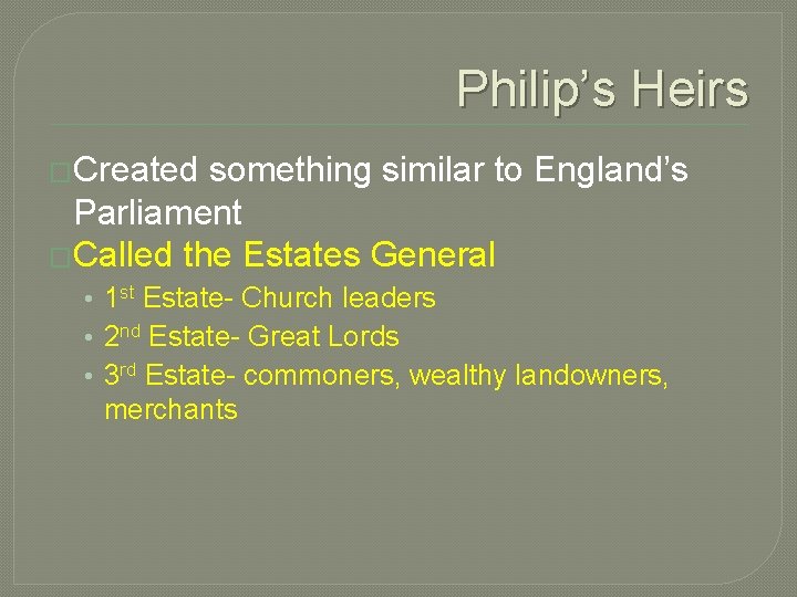 Philip’s Heirs �Created something similar to England’s Parliament �Called the Estates General • 1