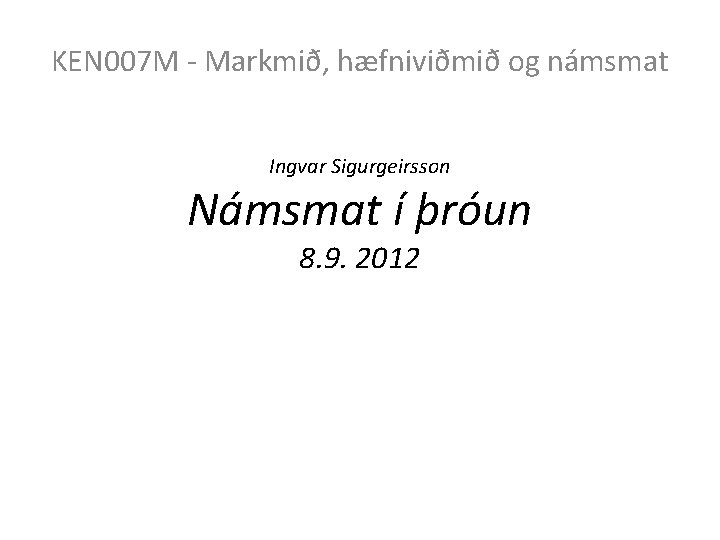 KEN 007 M - Markmið, hæfniviðmið og námsmat Ingvar Sigurgeirsson Námsmat í þróun 8. KEN 007 M - Markmið, hæfniviðmið og námsmat Ingvar Sigurgeirsson Námsmat í þróun 8.