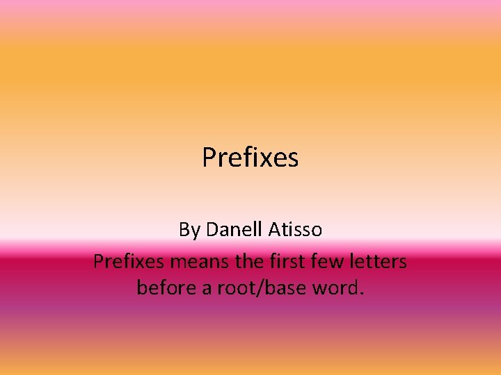 Prefixes By Danell Atisso Prefixes means the first few letters before a root/base word.