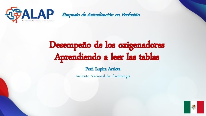 Simposio de Actualización en Perfusión Desempeño de los oxigenadores Aprendiendo a leer las tablas