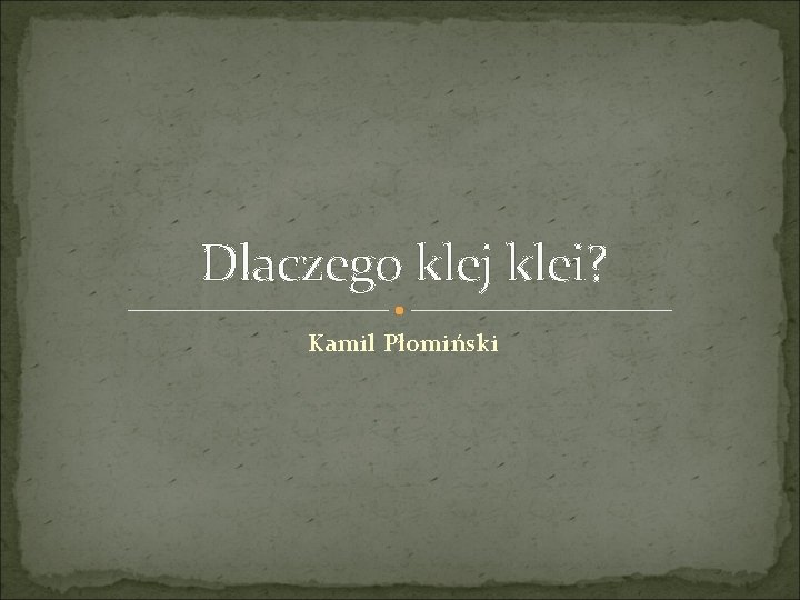 Dlaczego klej klei? Kamil Płomiński 