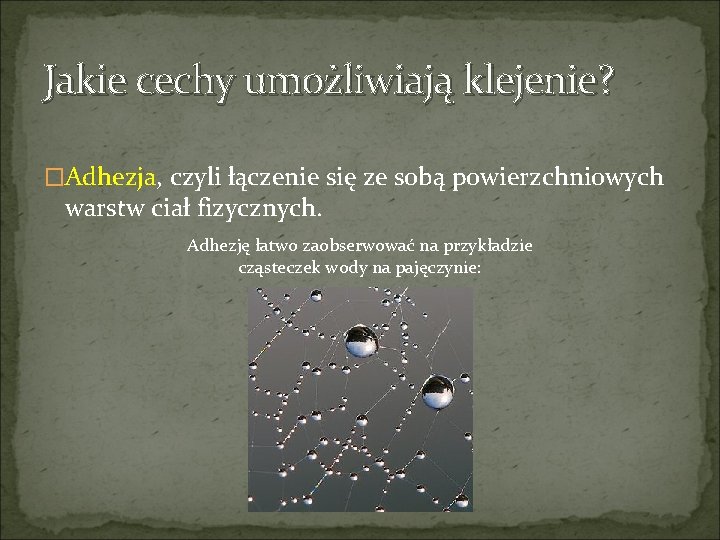 Jakie cechy umożliwiają klejenie? �Adhezja, czyli łączenie się ze sobą powierzchniowych warstw ciał fizycznych.