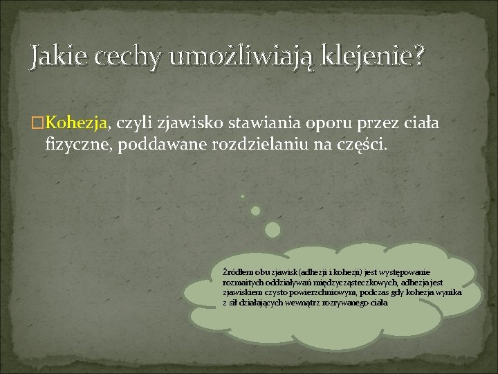 Jakie cechy umożliwiają klejenie? �Kohezja, czyli zjawisko stawiania oporu przez ciała fizyczne, poddawane rozdzielaniu