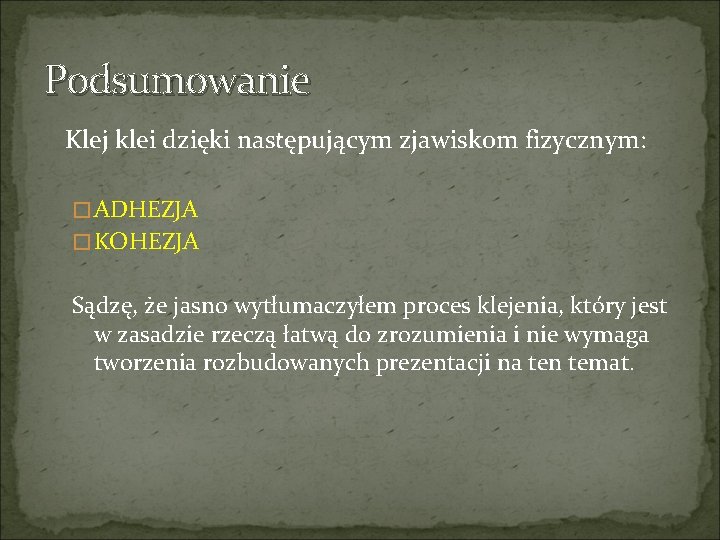 Podsumowanie Klej klei dzięki następującym zjawiskom fizycznym: �ADHEZJA �KOHEZJA Sądzę, że jasno wytłumaczyłem proces