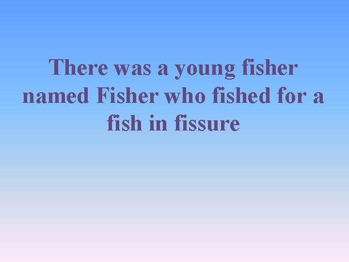 There was a young fisher named Fisher who fished for a fish in fissure