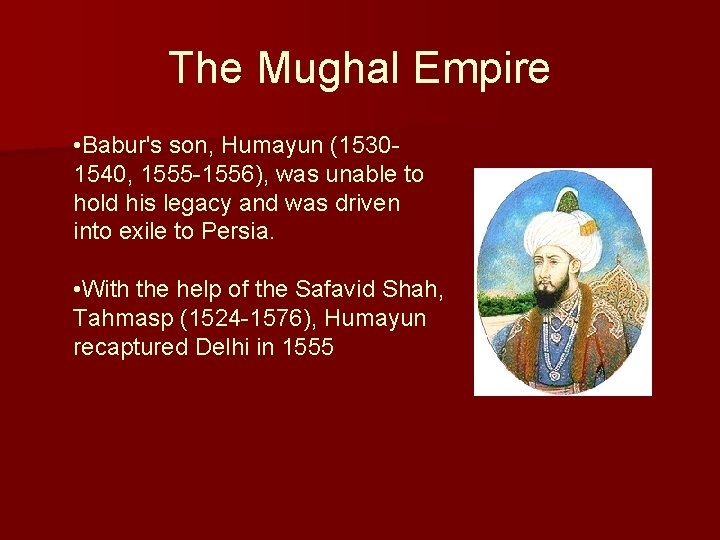 The Mughal Empire • Babur's son, Humayun (15301540, 1555 -1556), was unable to hold