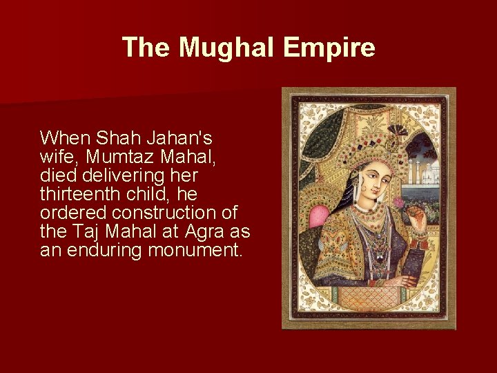 The Mughal Empire When Shah Jahan's wife, Mumtaz Mahal, died delivering her thirteenth child,