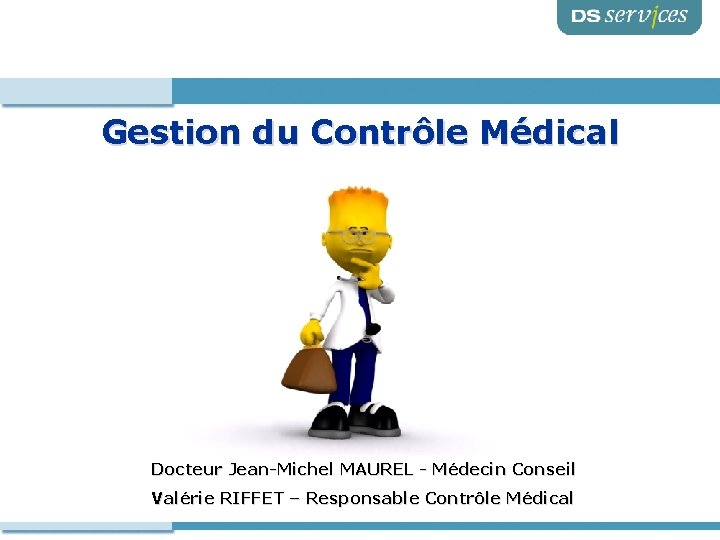 Gestion du Contrôle Médical Docteur Jean-Michel MAUREL - Médecin Conseil Valérie RIFFET – Responsable