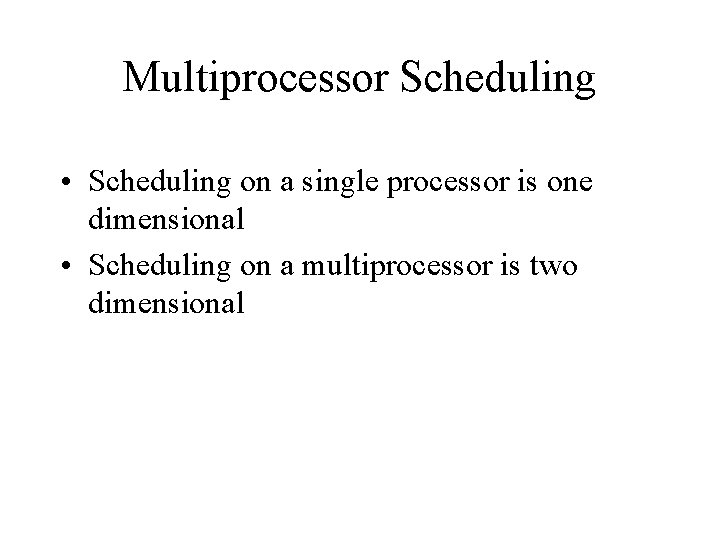 Multiprocessor Scheduling • Scheduling on a single processor is one dimensional • Scheduling on