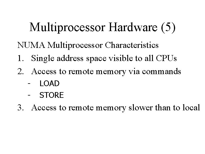 Multiprocessor Hardware (5) NUMA Multiprocessor Characteristics 1. Single address space visible to all CPUs