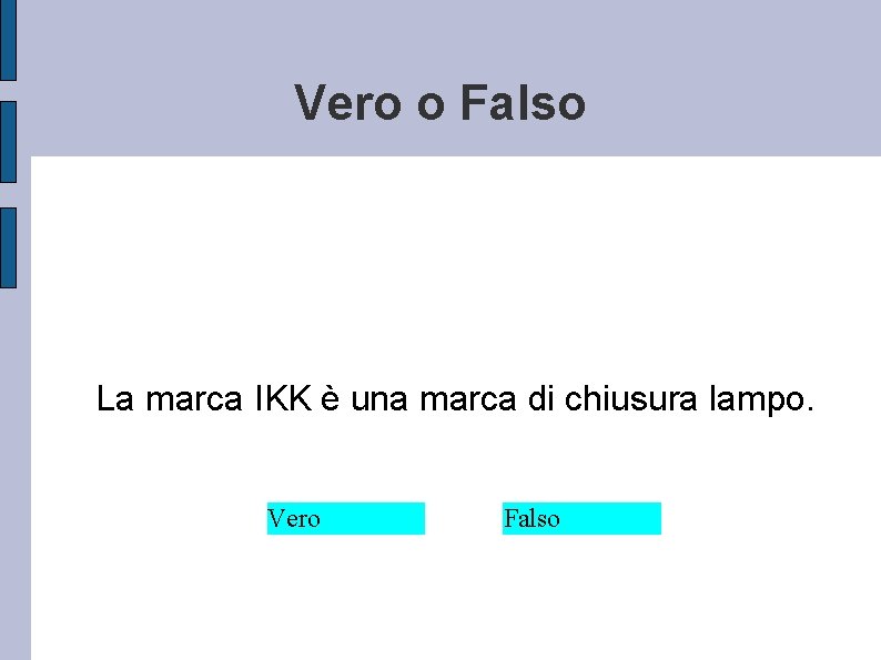 Vero o Falso La marca IKK è una marca di chiusura lampo. Vero Falso