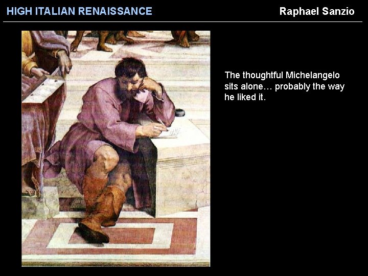 HIGH ITALIAN RENAISSANCE Raphael Sanzio The thoughtful Michelangelo sits alone… probably the way he