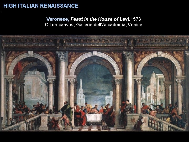 HIGH ITALIAN RENAISSANCE Veronese, Feast in the House of Levi, 1573 Oil on canvas,