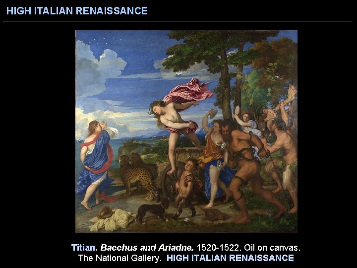HIGH ITALIAN RENAISSANCE Titian. Bacchus and Ariadne. 1520 -1522. Oil on canvas. The National