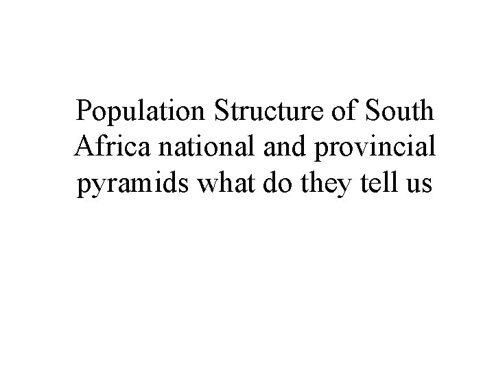 Population Structure of South Africa national and provincial pyramids what do they tell us