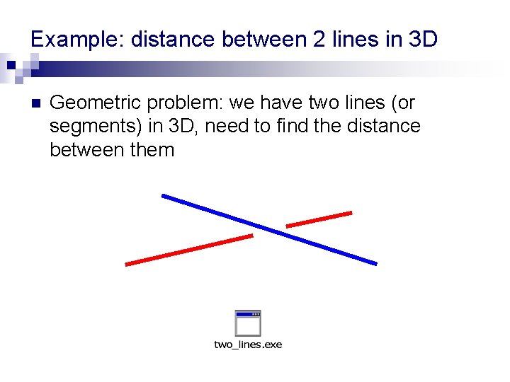 Example: distance between 2 lines in 3 D n Geometric problem: we have two Example: distance between 2 lines in 3 D n Geometric problem: we have two