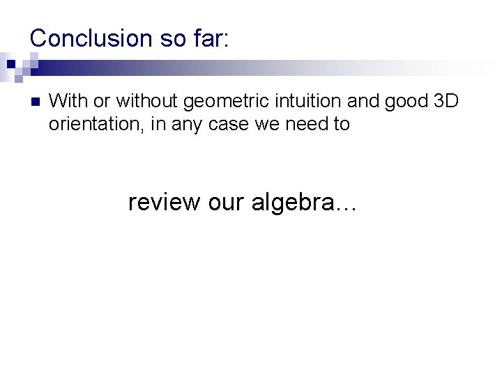 Conclusion so far: n With or without geometric intuition and good 3 D orientation, Conclusion so far: n With or without geometric intuition and good 3 D orientation,
