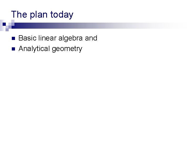 The plan today n n Basic linear algebra and Analytical geometry The plan today n n Basic linear algebra and Analytical geometry