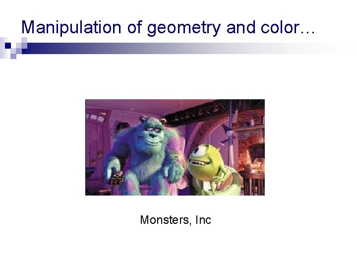 Manipulation of geometry and color… Monsters, Inc Manipulation of geometry and color… Monsters, Inc