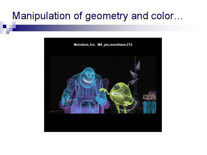 Manipulation of geometry and color… Manipulation of geometry and color…