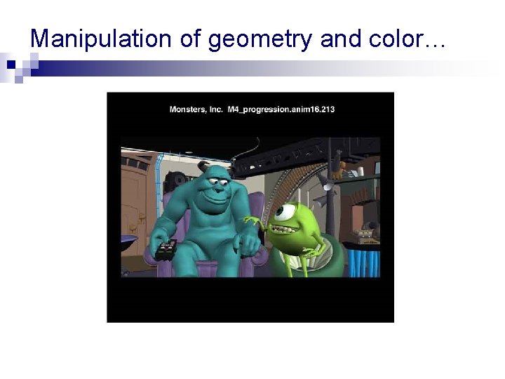 Manipulation of geometry and color… Manipulation of geometry and color…