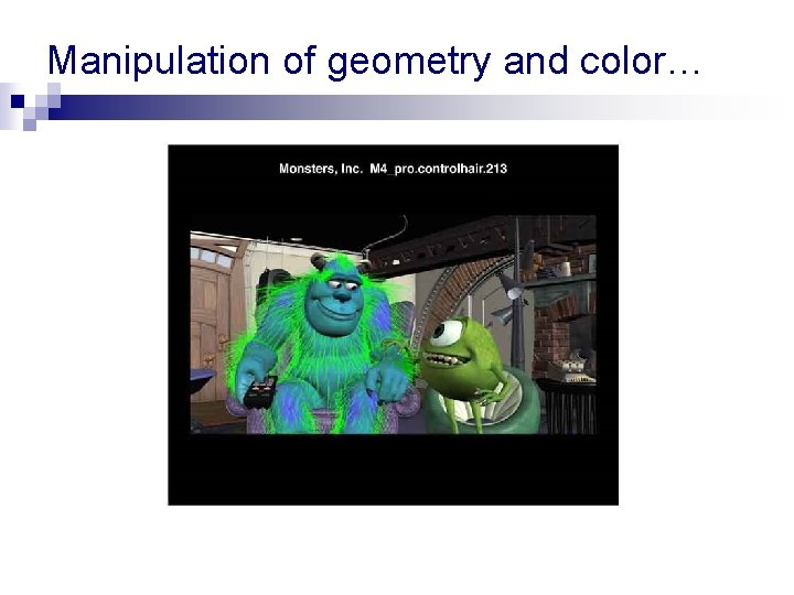 Manipulation of geometry and color… Manipulation of geometry and color…