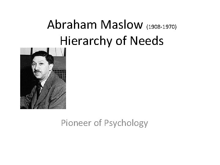 Abraham Maslow (1908 -1970) Hierarchy of Needs Pioneer of Psychology 