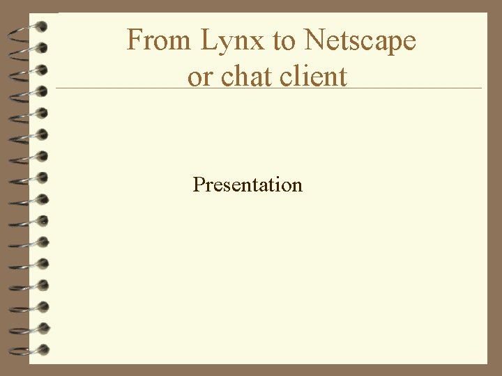 From Lynx to Netscape or chat client Presentation 