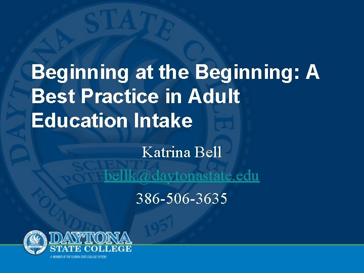 Beginning at the Beginning: A Best Practice in Adult Education Intake Katrina Bell bellk@daytonastate.