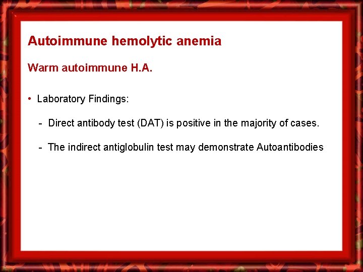 Autoimmune hemolytic anemia Warm autoimmune H. A. • Laboratory Findings: - Direct antibody test