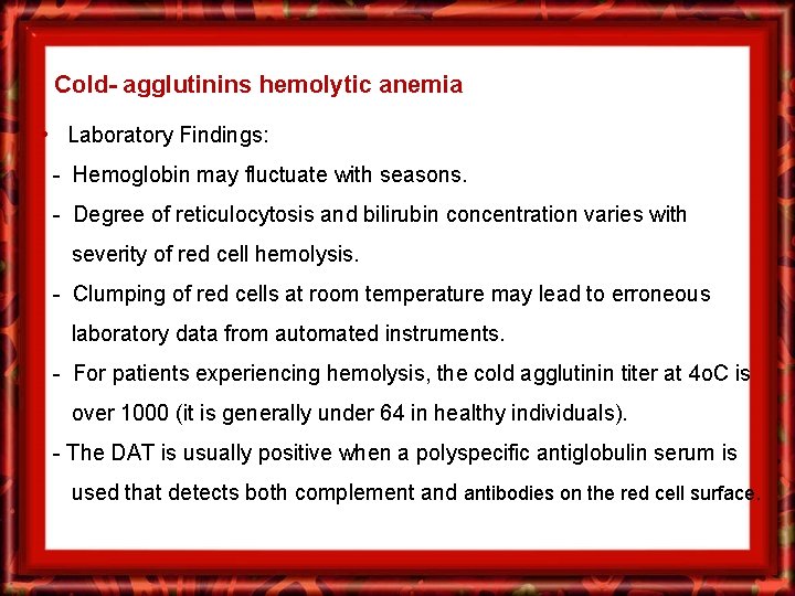 Cold- agglutinins hemolytic anemia • Laboratory Findings: - Hemoglobin may fluctuate with seasons. -