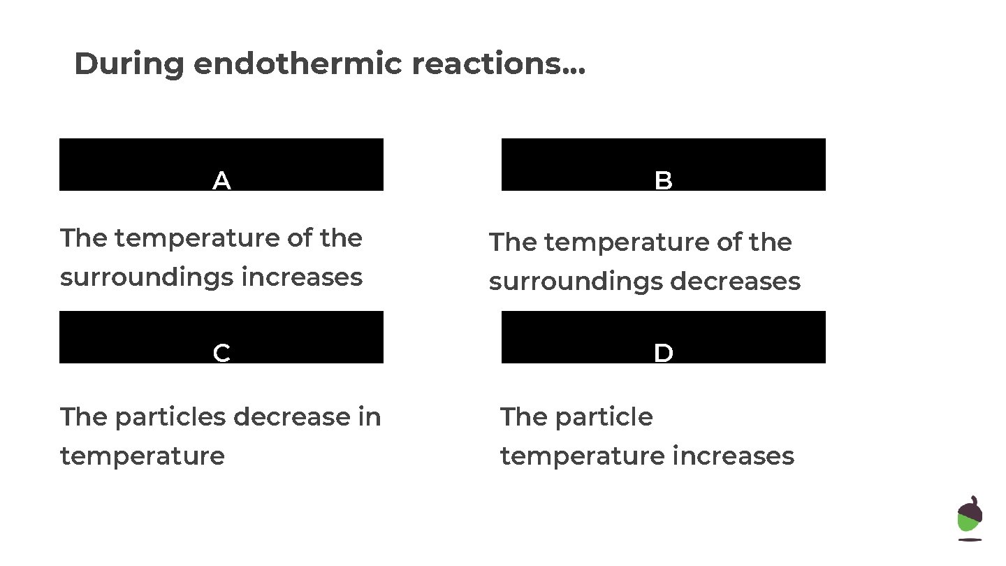 During endothermic reactions. . . A B The temperature of the surroundings increases surroundings