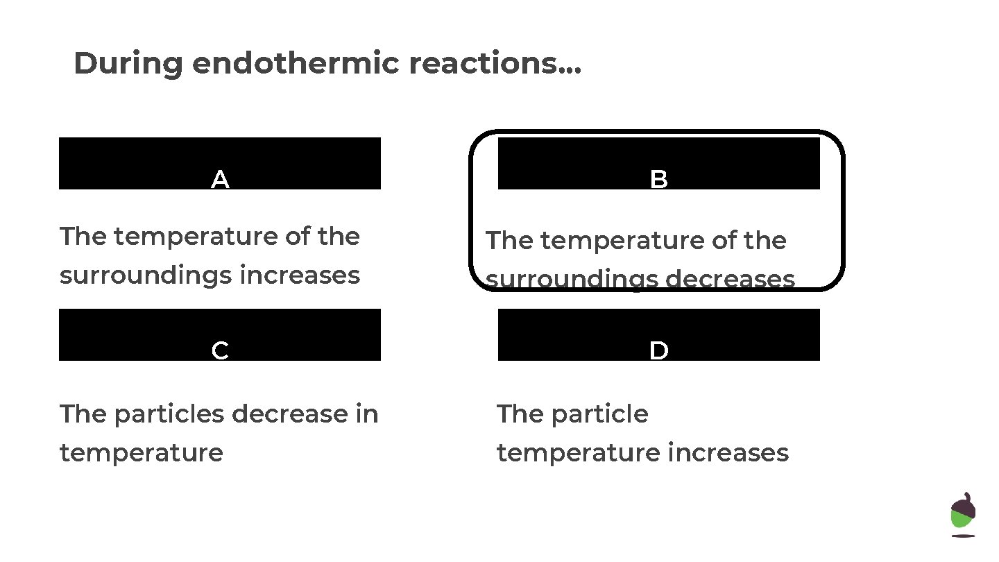 During endothermic reactions. . . A B The temperature of the surroundings increases surroundings