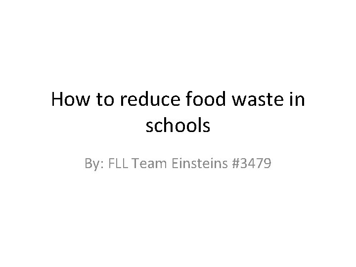 How to reduce food waste in schools By: FLL Team Einsteins #3479 