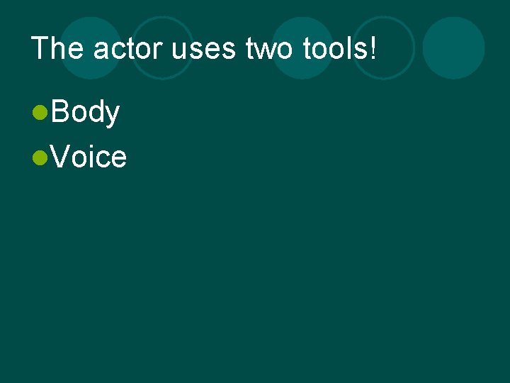 The actor uses two tools! l. Body l. Voice 