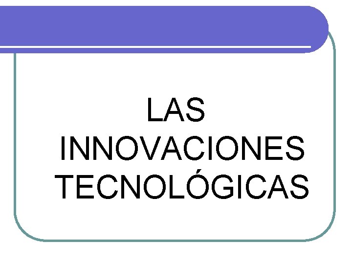 LAS INNOVACIONES TECNOLÓGICAS 