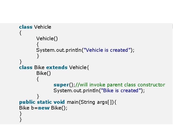 class Vehicle { Vehicle() { System. out. println("Vehicle is created"); } } class Bike