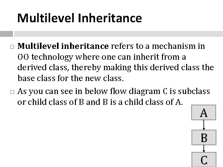 Multilevel Inheritance Multilevel inheritance refers to a mechanism in OO technology where one can