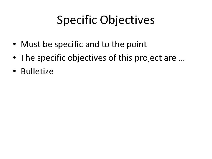 Specific Objectives • Must be specific and to the point • The specific objectives