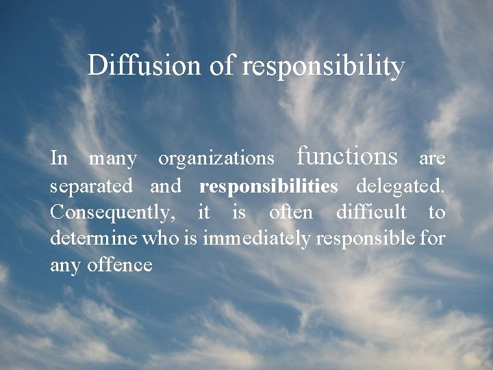 Diffusion of responsibility In many organizations functions are separated and responsibilities delegated. Consequently, it