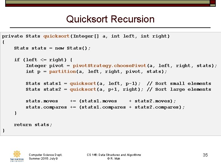 Quicksort Recursion private Stats quicksort(Integer[] a, int left, int right) { Stats stats =