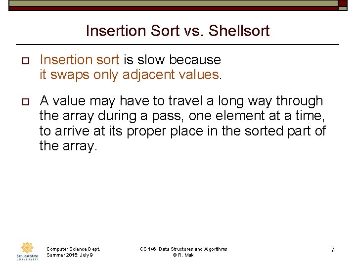 Insertion Sort vs. Shellsort o Insertion sort is slow because it swaps only adjacent