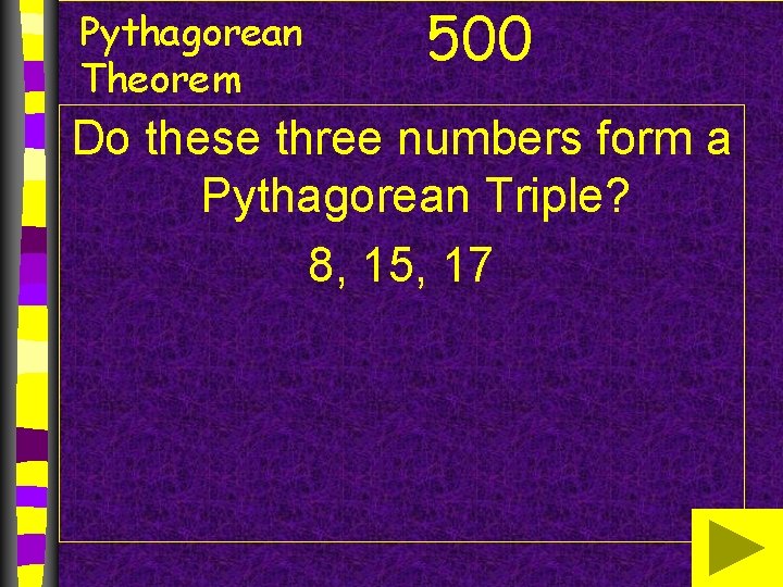 Pythagorean Theorem 500 Do these three numbers form a Pythagorean Triple? 8, 15, 17