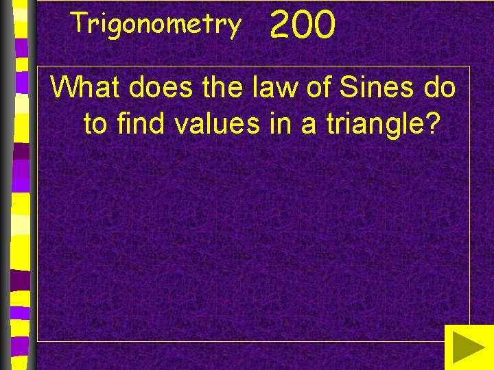 Trigonometry 200 What does the law of Sines do to find values in a