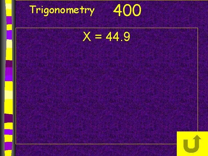 Trigonometry 400 X = 44. 9 