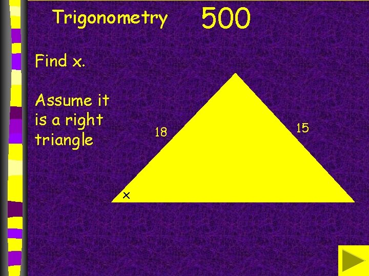 Trigonometry 500 Find x. Assume it is a right triangle 18 x 15 