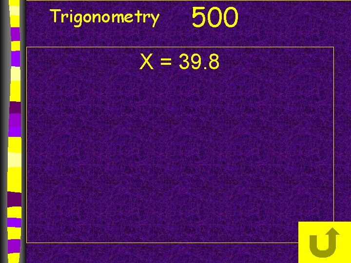 Trigonometry 500 X = 39. 8 
